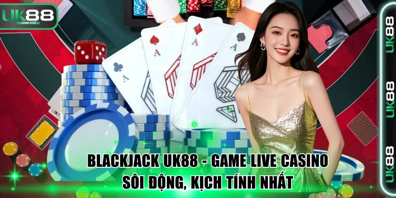 Blackjack UK88 - Game Live Casino Sôi Động, Kịch Tính Nhất 1 Blackjack UK88