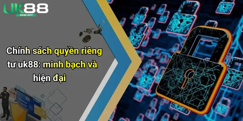 Quyền Riêng Tư UK88: Bảo Mật Thông Tin Khi Giải Trí Cá Cược 2 Chính sách quyền riêng tư uk88: minh bạch và hiện đại