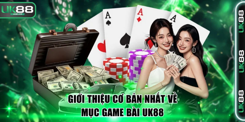 Giới thiệu cơ bản nhất về mục game bài UK88