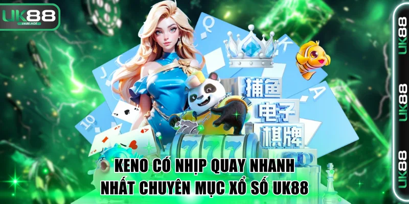 Keno có nhịp quay nhanh nhất chuyên mục xổ số UK88