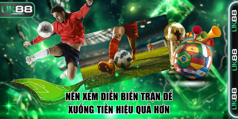Nên xem diễn biến trận để xuống tiền hiệu quả hơn