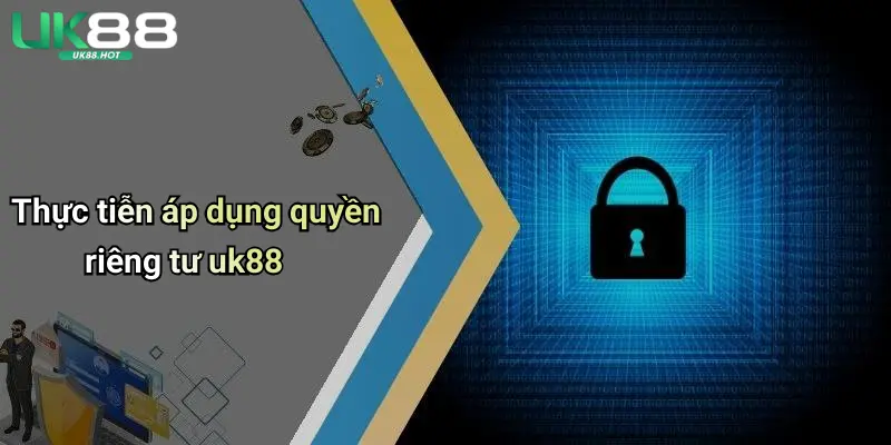 Quyền Riêng Tư UK88: Bảo Mật Thông Tin Khi Giải Trí Cá Cược 4 Thực tiễn áp dụng quyền riêng tư uk88